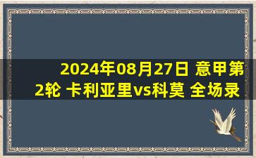 2024年08月27日 意甲第2轮 卡利亚里vs科莫 全场录像